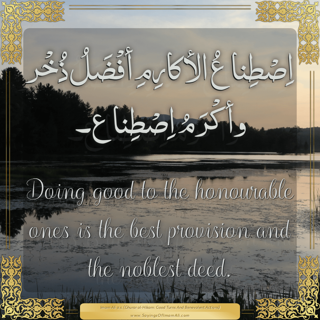 Doing good to the honourable ones is the best provision and the noblest...